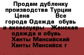 Продам дубленку производства Турции › Цена ­ 25 000 - Все города Одежда, обувь и аксессуары » Женская одежда и обувь   . Ханты-Мансийский,Ханты-Мансийск г.